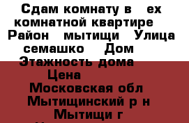 Сдам комнату в 3-ех комнатной квартире! › Район ­ мытищи › Улица ­ семашко  › Дом ­ 25 › Этажность дома ­ 9 › Цена ­ 12 000 - Московская обл., Мытищинский р-н, Мытищи г. Недвижимость » Квартиры аренда   . Московская обл.